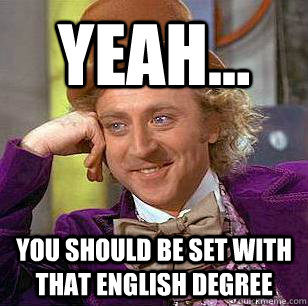 yeah... you should be set with that English Degree - yeah... you should be set with that English Degree  Condescending Wonka