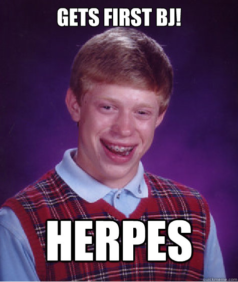 gets first bj! herpes - gets first bj! herpes  Bad Luck Brian Strikes Again