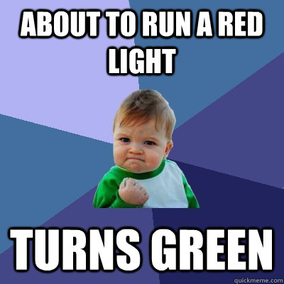 ABOUT TO RUN A RED LIGHT TURNS GREEN - ABOUT TO RUN A RED LIGHT TURNS GREEN  Success Kid