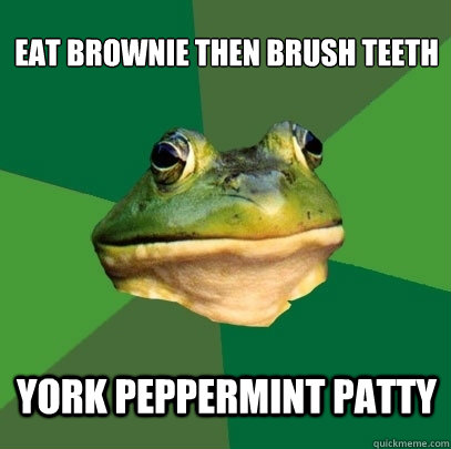 EAT BROWNIE THEN BRUSH TEETH YORK PEPPERMINT PATTY - EAT BROWNIE THEN BRUSH TEETH YORK PEPPERMINT PATTY  Foul Bachelor Frog