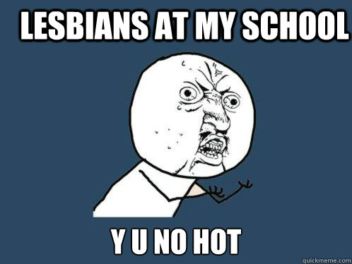 lesbians at my school y u no hot - lesbians at my school y u no hot  Y U No