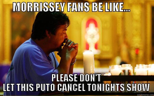 MORRISSEY PRAYER -       MORRISSEY FANS BE LIKE...             PLEASE DON'T LET THIS PUTO CANCEL TONIGHTS SHOW Misc