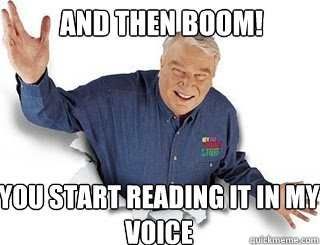 And then BOOM! You start reading it in my voice  Obvious John Madden