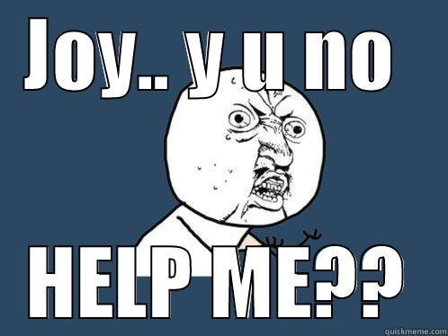 JOY.. Y U NO  HELP ME?? Y U No