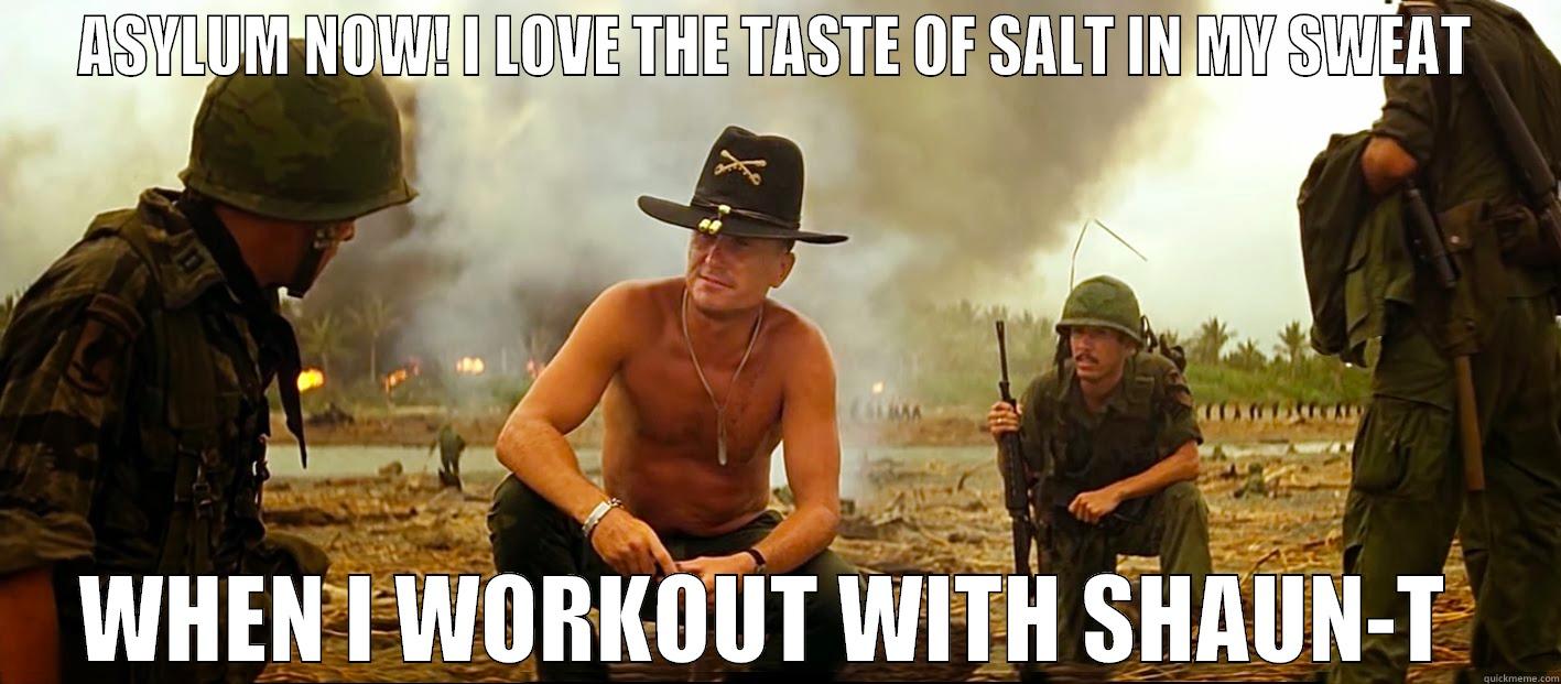 ASYLUM NOW! I LOVE THE TASTE OF SALT IN MY SWEAT WHEN I WORKOUT WITH SHAUN-T  Misc