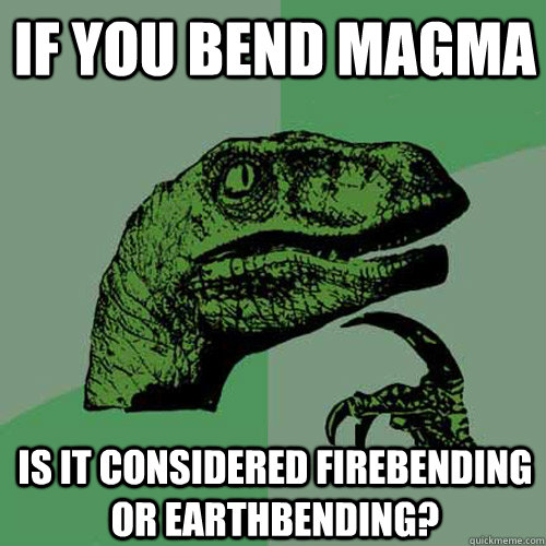 If you bend magma Is it considered Firebending or earthbending?  Philosoraptor