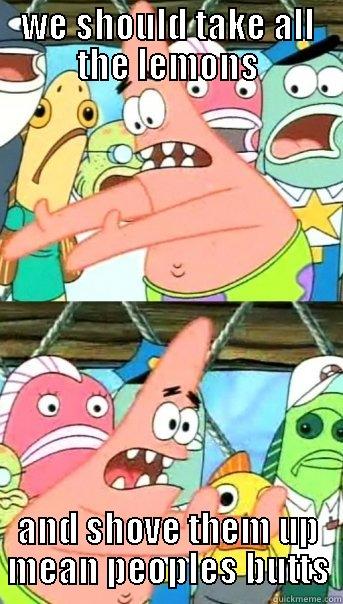 Death by butt Lemons - WE SHOULD TAKE ALL THE LEMONS AND SHOVE THEM UP MEAN PEOPLES BUTTS Push it somewhere else Patrick