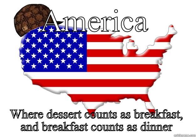 AMERICA WHERE DESSERT COUNTS AS BREAKFAST, AND BREAKFAST COUNTS AS DINNER Scumbag america