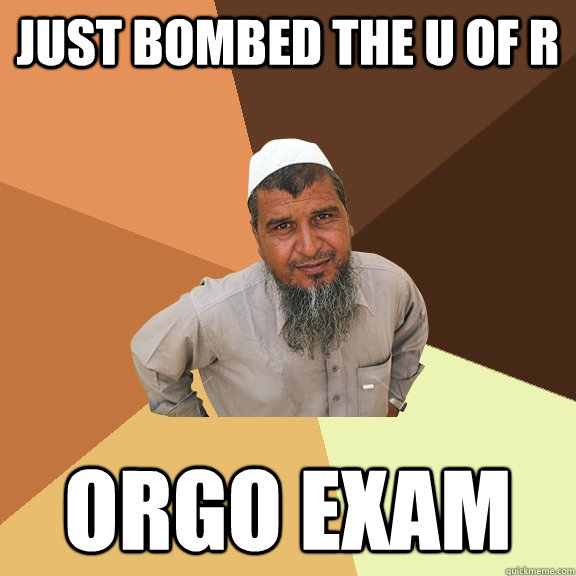 Just bombed the U of R Orgo exam - Just bombed the U of R Orgo exam  Ordinary Muslim Man