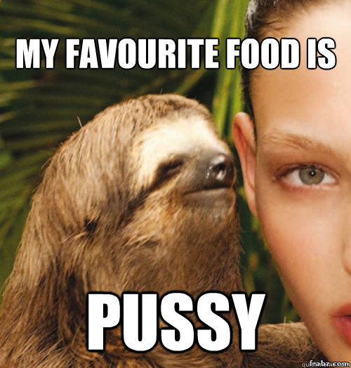 My favourite food is  PUSSY  rape sloth