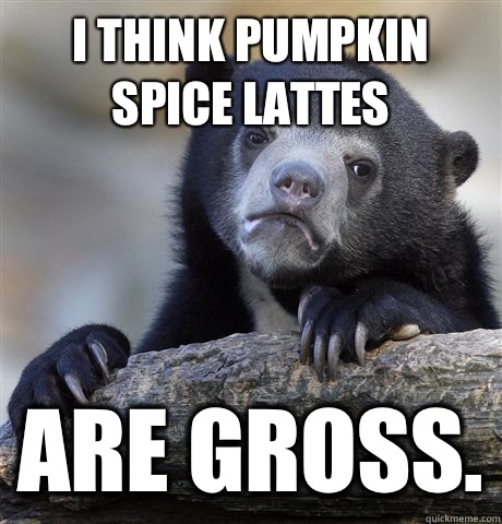 I think pumpkin spice lattes Are gross. - I think pumpkin spice lattes Are gross.  Confession Bear