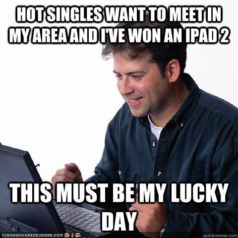 Hot singles want to meet in my area and I've won an iPad 2 This must be my lucky day  Net noob