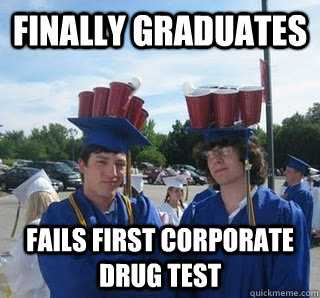 Finally graduates fails first corporate drug test  