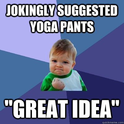 Jokingly suggested yoga pants 