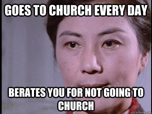 Goes to church every day Berates you for not going to church  Annoying Asian Aunt