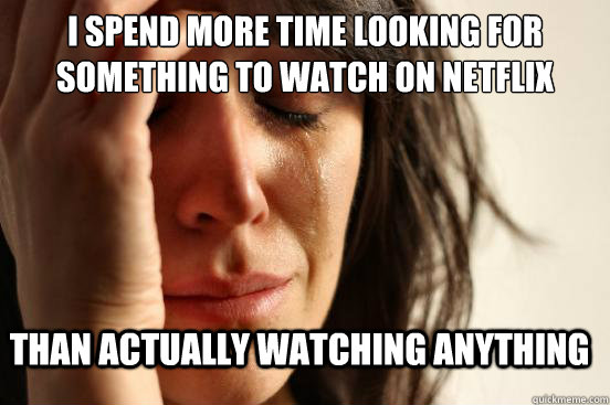 I spend more time looking for something to watch on netflix than actually watching anything  First World Problems