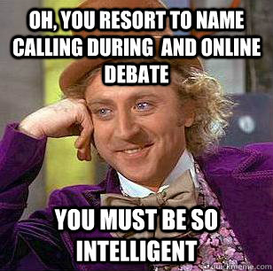 Oh, you resort to name calling during  and online debate You must be so intelligent   Condescending Wonka