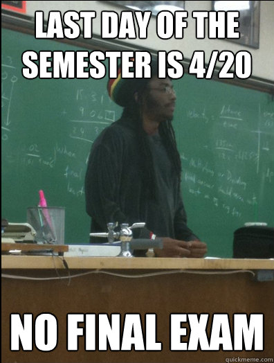 last day of the semester is 4/20 no final exam  Rasta Science Teacher