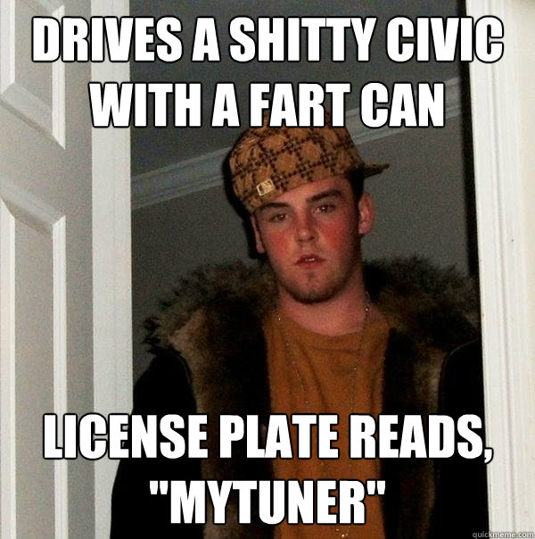 Drives a shitty Civic with a fart can License plate reads, 