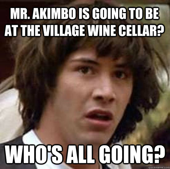 Mr. Akimbo is going to be at the village wine cellar? who's all going? - Mr. Akimbo is going to be at the village wine cellar? who's all going?  conspiracy keanu