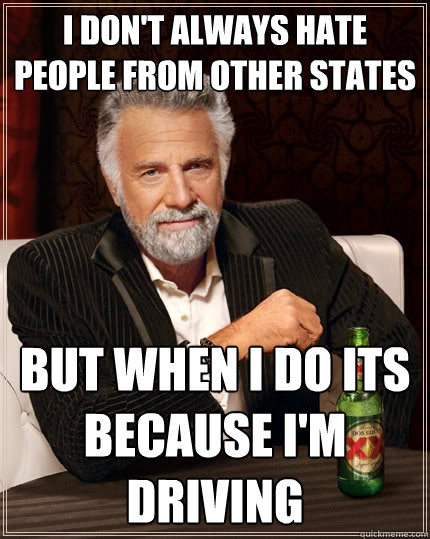 I don't always hate people from other states But when I do its because I'm driving  The Most Interesting Man In The World