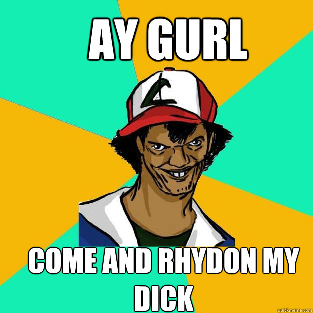 AY GURL COME AND RHYDON MY DICK  Ash Pedreiro