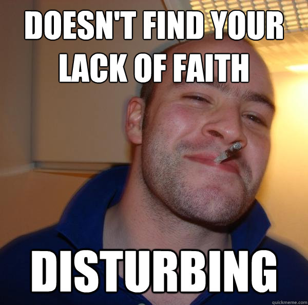 doesn't find your 
lack of faith disturbing - doesn't find your 
lack of faith disturbing  Misc