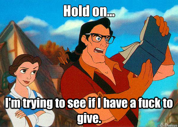 Hold on... I'm trying to see if I have a fuck to give.  Hipster Gaston