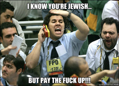 I KNOW YOU'RE JEWISH... BUT PAY THE FUCK UP!!!  Fed Up Stock Broker