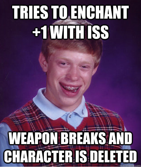 Tries to enchant +1 with ISS Weapon breaks and character is deleted  Bad Luck Brian