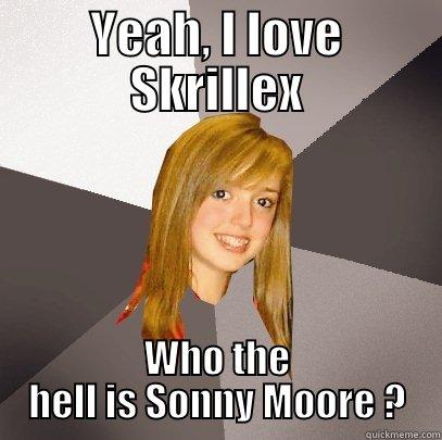 YEAH, I LOVE SKRILLEX WHO THE HELL IS SONNY MOORE ? Musically Oblivious 8th Grader