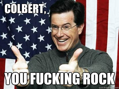 Colbert, You fucking rock  