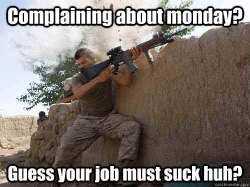 Complaining about monday? Guess your job must suck huh?  Unimpressed Marine