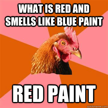 What is red and smells like blue paint Red paint  Anti-Joke Chicken