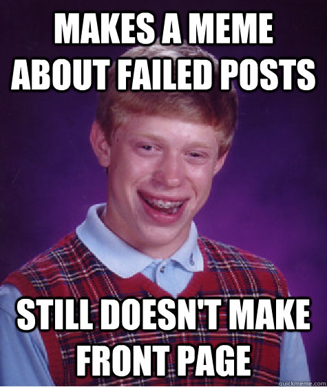 makes a meme about failed posts still doesn't make front page  Bad Luck Brian