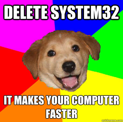 delete system32 it makes your computer
faster - delete system32 it makes your computer
faster  Advice Dog