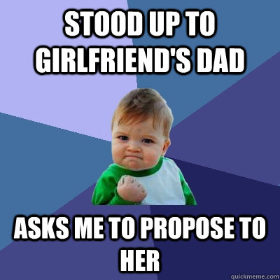 Stood up to girlfriend's dad asks me to propose to her  Success Kid