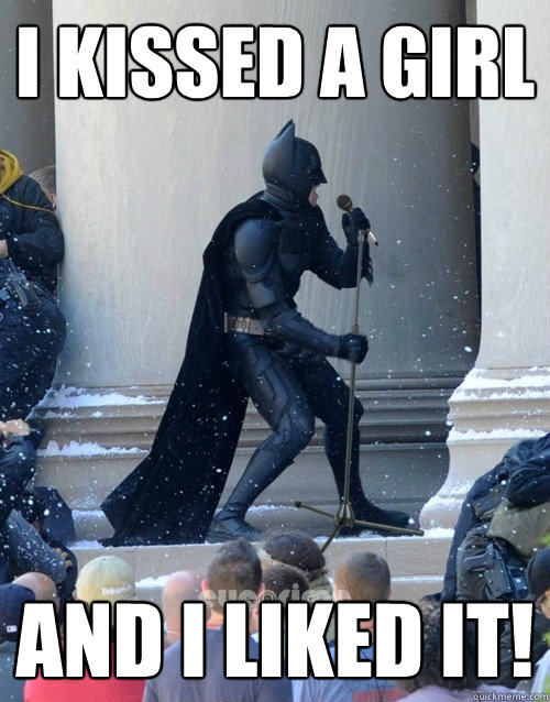 i kissed a girl and I liked it!  Karaoke Batman