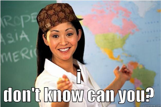  I DON'T KNOW CAN YOU? Scumbag Teacher