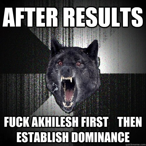 after results fuck akhilesh first    then establish dominance  Insanity Wolf