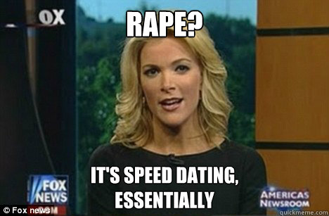 Rape? It's speed dating,
Essentially  Megyn Kelly