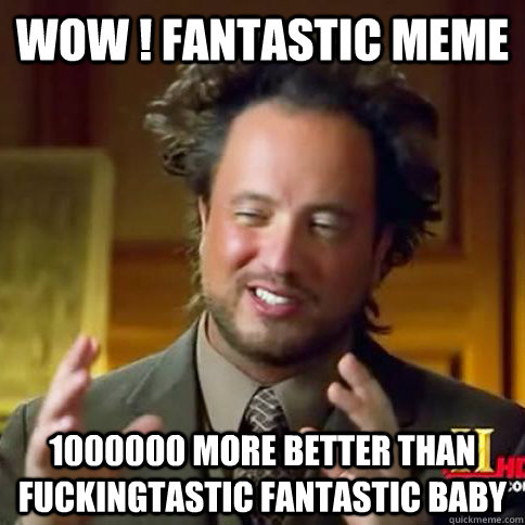 WOW ! Fantastic MEME  1000000 more better than Fuckingtastic fantastic baby  Alien Guy Meme