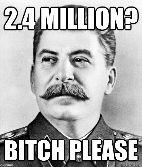 2.4 million? bitch please - 2.4 million? bitch please  Stalin