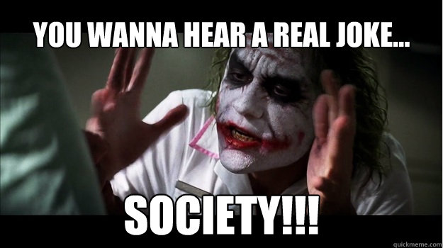 You Wanna Hear A Real Joke... Society!!!  Joker Mind Loss