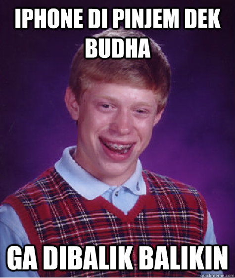 iphone di pinjem dek budha ga dibalik balikin  Bad Luck Brian