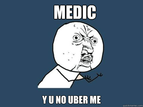 MEDIC Y U NO UBER ME  Y U No