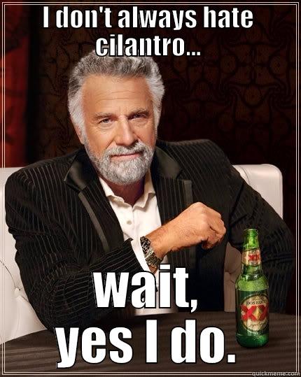 I will always hate cilantro, because cilantro! - I DON'T ALWAYS HATE CILANTRO... WAIT, YES I DO. The Most Interesting Man In The World