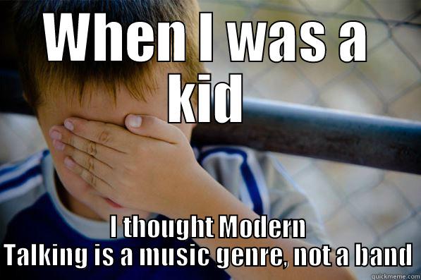 WHEN I WAS A KID I THOUGHT MODERN TALKING IS A MUSIC GENRE, NOT A BAND Confession kid