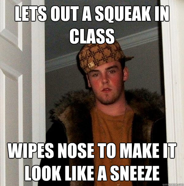 lets out a squeak in class wipes nose to make it look like a sneeze  Scumbag Steve