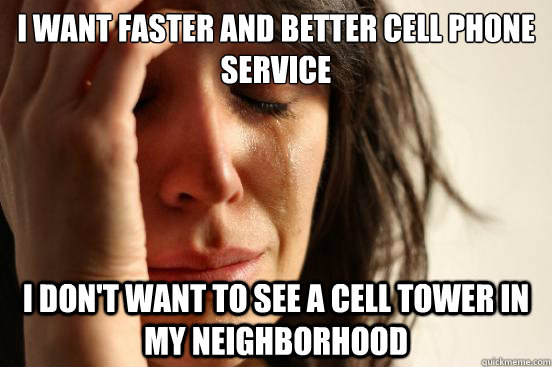 I want faster and better cell phone service I don't want to see a cell tower in my neighborhood - I want faster and better cell phone service I don't want to see a cell tower in my neighborhood  First World Problems